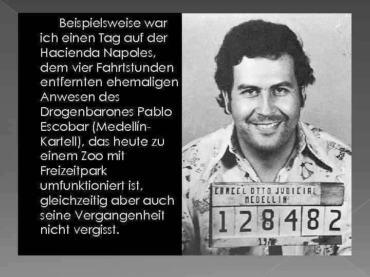 Beispielsweise war ich einen Tag auf der Hacienda Napoles, dem vier Fahrtstunden entfernten ehemaligen