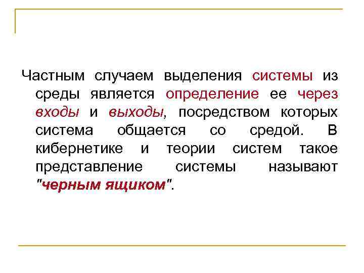 Частным случаем выделения системы из среды является определение ее через входы и выходы, посредством