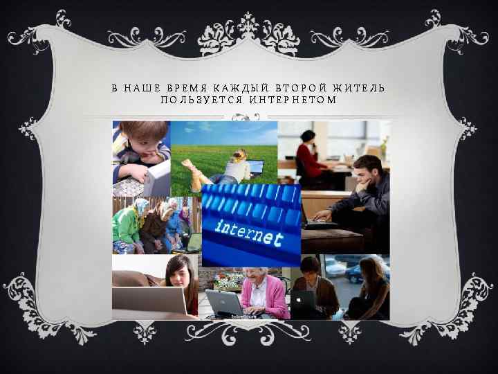 В НАШЕ ВРЕМЯ КАЖДЫЙ ВТОРОЙ ЖИТЕЛЬ ПОЛЬЗУЕТСЯ ИНТЕРНЕТОМ 
