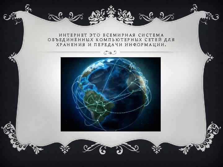 ИНТЕРНЕТ ЭТО ВСЕМИРНАЯ СИСТЕМА ОБЪЕДИНЁННЫХ КОМПЬЮТЕРНЫХ СЕТЕЙ ДЛЯ ХРАНЕНИЯ И ПЕРЕДАЧИ ИНФОРМАЦИИ. 