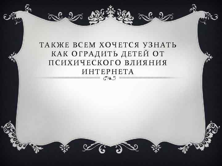 ТАКЖЕ ВСЕМ ХОЧЕТСЯ УЗНАТЬ КАК ОГРАДИТЬ ДЕТЕЙ ОТ ПСИХИЧЕСКОГО ВЛИЯНИЯ ИНТЕРНЕТА 
