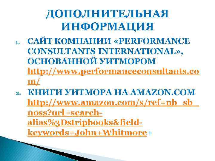 ДОПОЛНИТЕЛЬНАЯ ИНФОРМАЦИЯ 1. 2. CАЙТ КОМПАНИИ «PERFORMANCE CONSULTANTS INTERNATIONAL» , ОСНОВАННОЙ УИТМОРОМ http: //www.