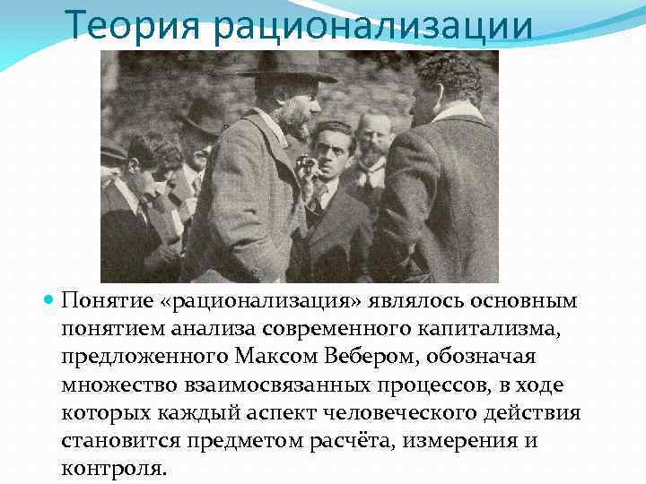 Теория рационализации Понятие «рационализация» являлось основным понятием анализа современного капитализма, предложенного Максом Вебером, обозначая