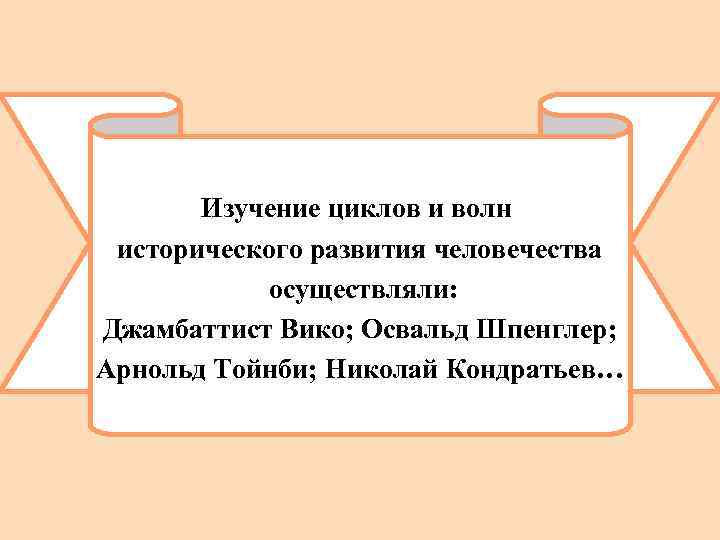 Изучение циклов и волн исторического развития человечества осуществляли: Джамбаттист Вико; Освальд Шпенглер; Арнольд Тойнби;