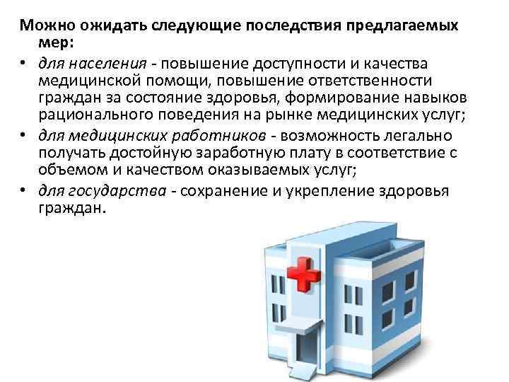 Можно ожидать следующие последствия предлагаемых мер: • для населения - повышение доступности и качества