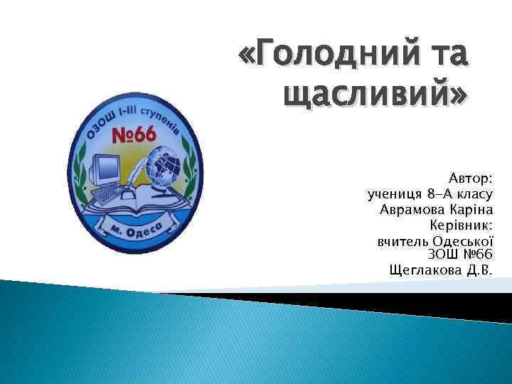  «Голодний та щасливий» Автор: учениця 8 -А класу Аврамова Карiна Керівник: вчитель Одеської