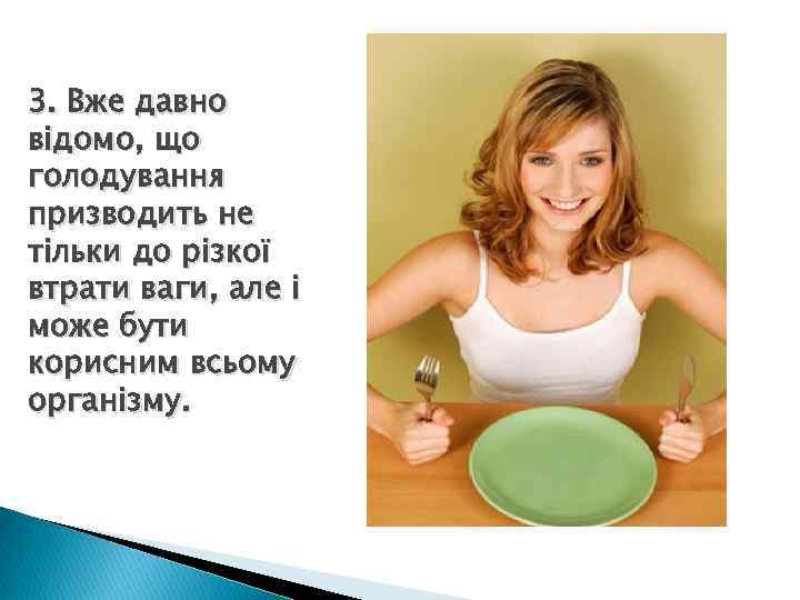 3. Вже давно відомо, що голодування призводить не тільки до різкої втрати ваги, але