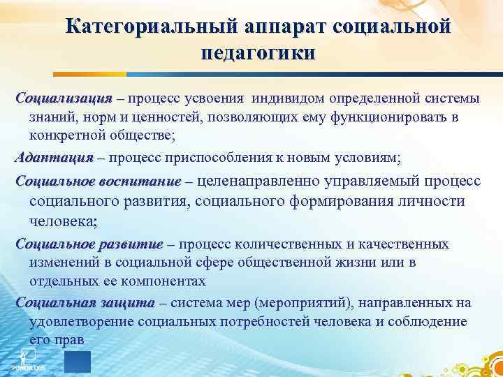 Категориальный аппарат социальной педагогики Социализация – процесс усвоения индивидом определенной системы знаний, норм и