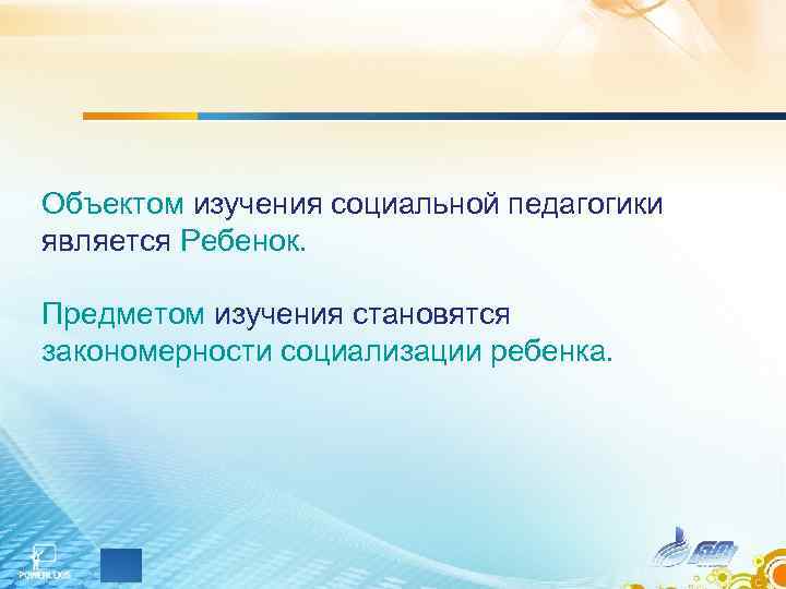 Объектом изучения социальной педагогики является Ребенок. Предметом изучения становятся закономерности социализации ребенка. 