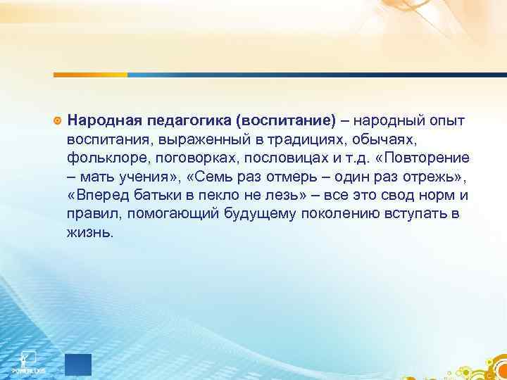 Народная педагогика (воспитание) – народный опыт воспитания, выраженный в традициях, обычаях, фольклоре, поговорках, пословицах