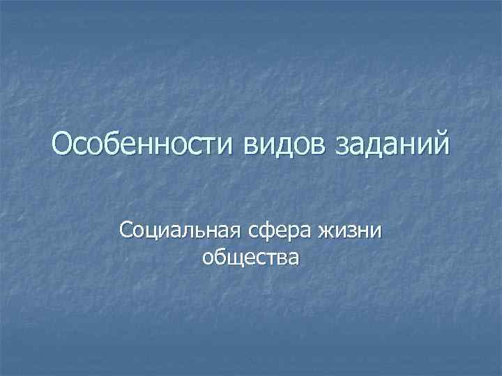 Особенности видов заданий Социальная сфера жизни общества 