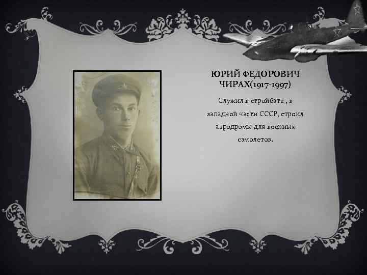 ЮРИЙ ФЕДОРОВИЧ ЧИРАХ(1917 -1997) Служил в стройбате , в западной части СССР, строил аэродромы