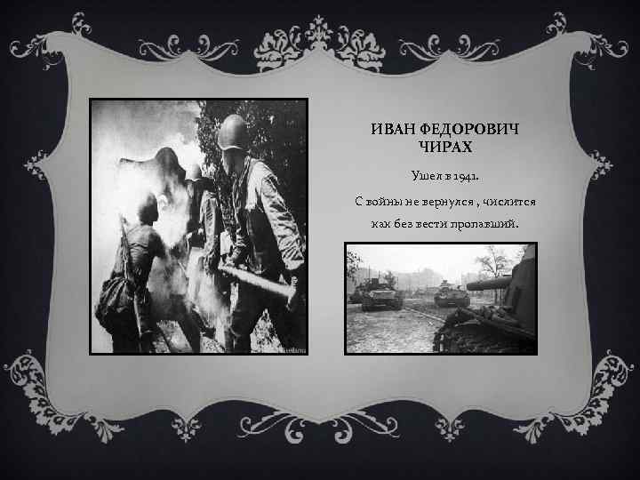 ИВАН ФЕДОРОВИЧ ЧИРАХ Ушел в 1941. С войны не вернулся , числится как без