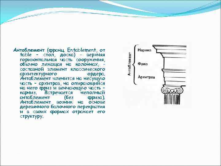 Антаблемент (франц. Entablement, от table – стол, доска) - верхняя горизонтальная часть сооружения, обычно