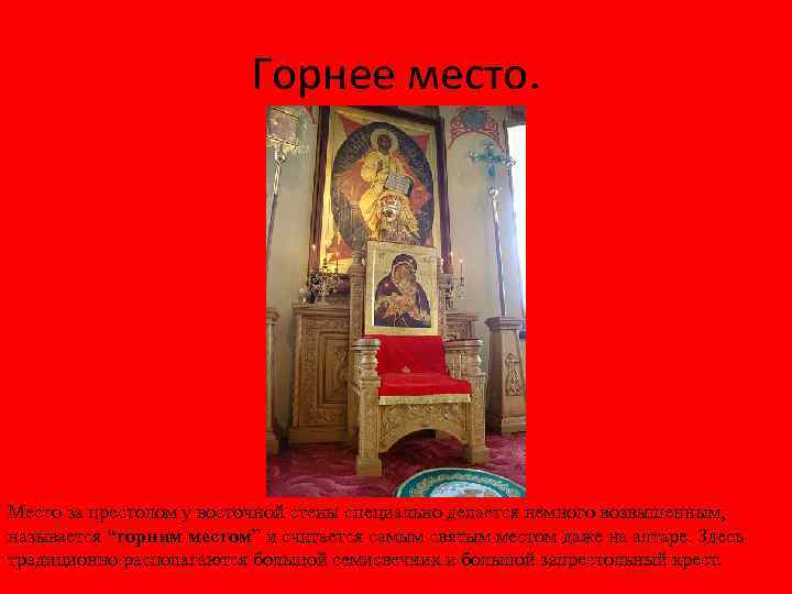 Горнее место. Место за престолом у восточной стены специально делается немного возвышенным, называется “горним