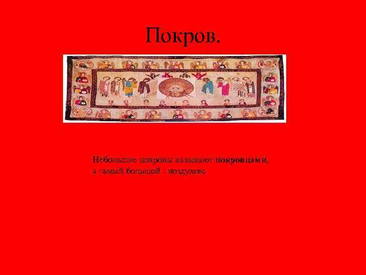 Покров. Небольшие покровы называют покровцами, а самый большой - воздухом. 