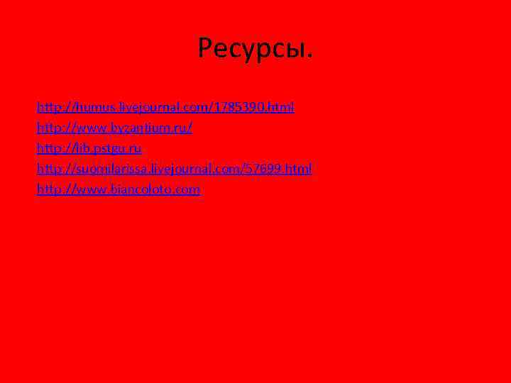 Ресурсы. http: //humus. livejournal. com/1785390. html http: //www. byzantium. ru/ http: //lib. pstgu. ru