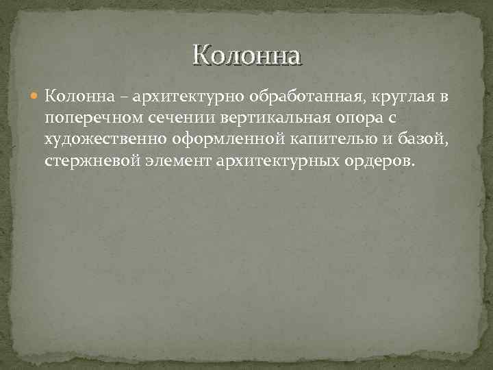 Колонна – архитектурно обработанная, круглая в поперечном сечении вертикальная опора с художественно оформленной капителью