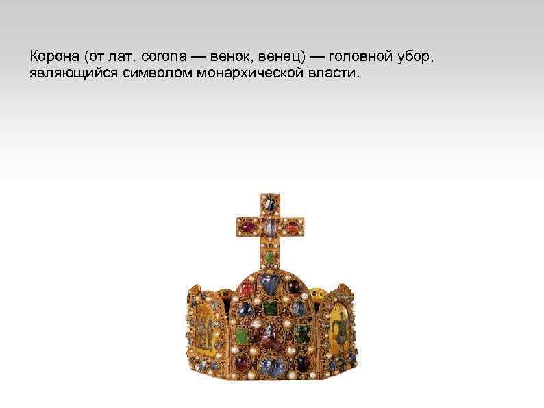 Корона (от лат. corona — венок, венец) — головной убор, являющийся символом монархической власти.