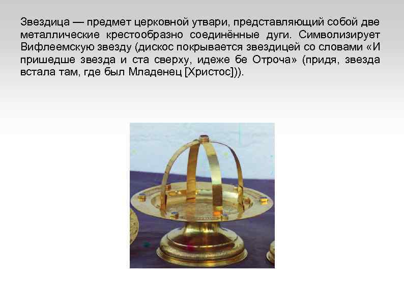 Звездица — предмет церковной утвари, представляющий собой две металлические крестообразно соединённые дуги. Символизирует Вифлеемскую