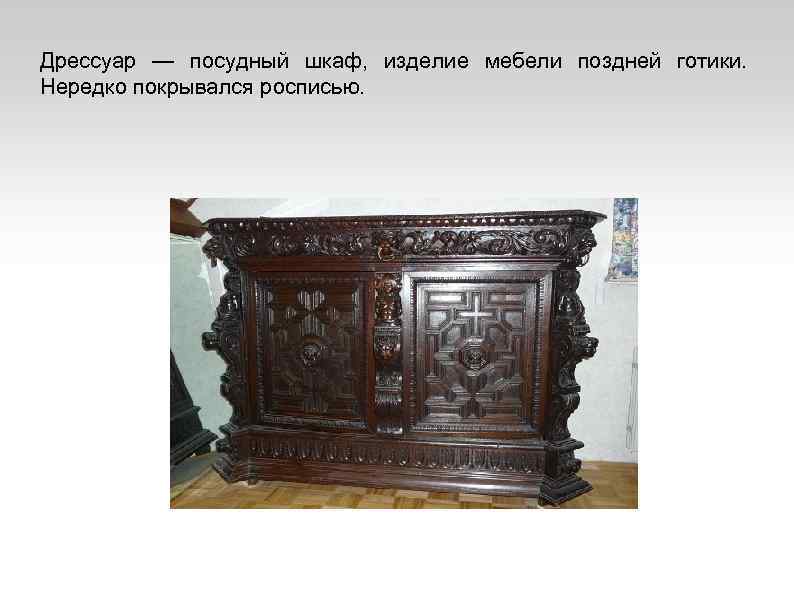 Дрессуар — посудный шкаф, изделие мебели поздней готики. Нередко покрывался росписью. 