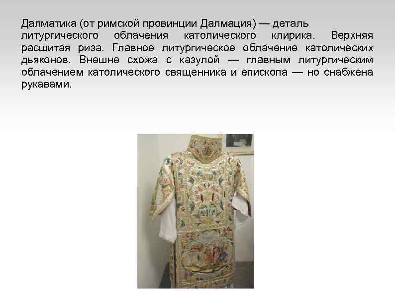 Далматика (от римской провинции Далмация) — деталь литургического облачения католического клирика. Верхняя расшитая риза.