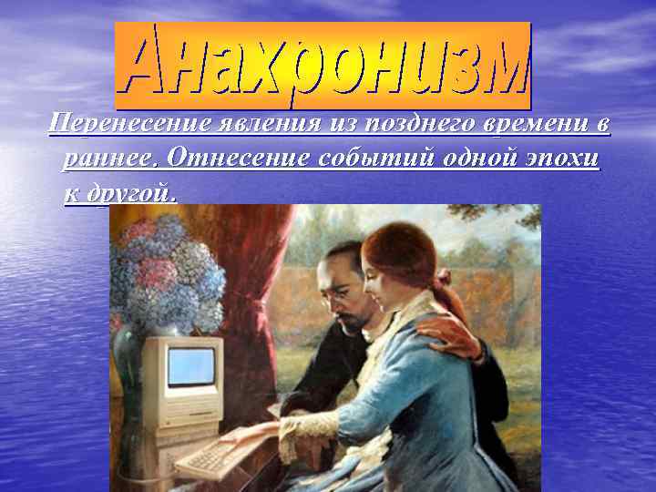 Перенесение явления из позднего времени в раннее. Отнесение событий одной эпохи к другой. 