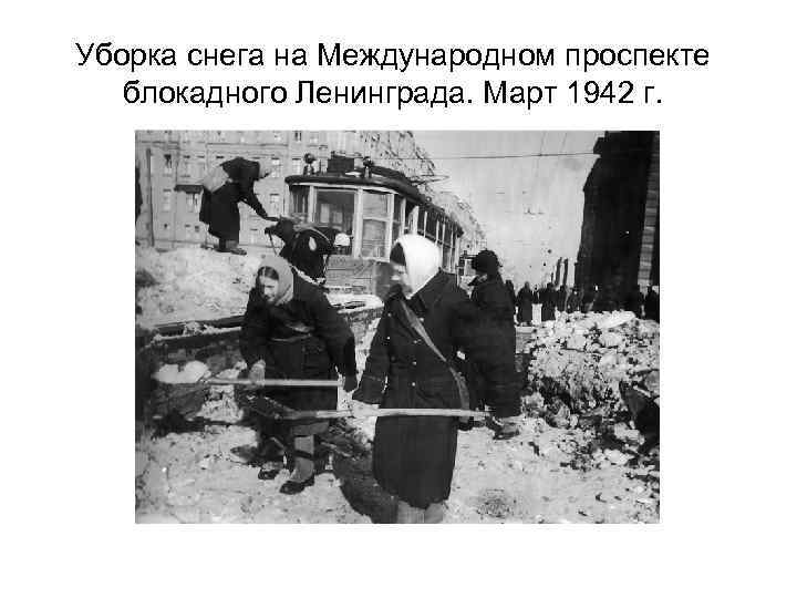 Уборка снега на Международном проспекте блокадного Ленинграда. Март 1942 г. 