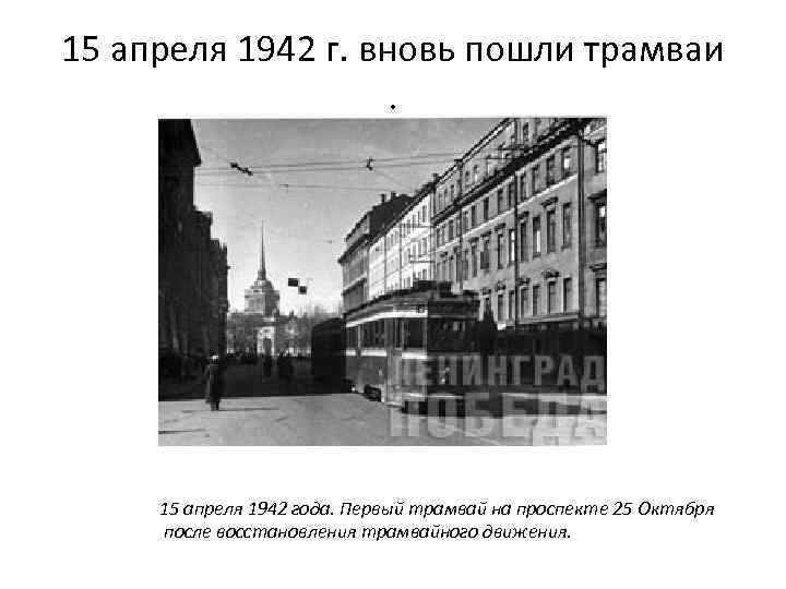 15 апреля 1942 г. вновь пошли трамваи. 15 апреля 1942 года. Первый трамвай на