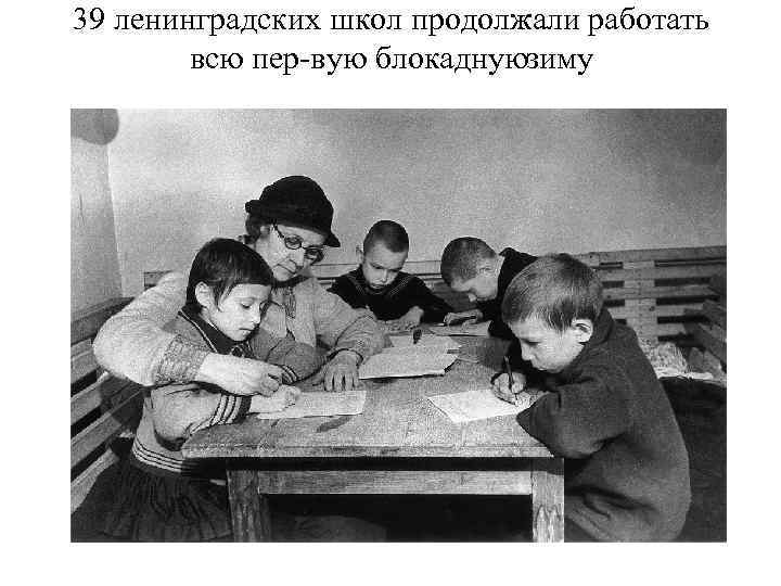 39 ленинградских школ продолжали работать всю пер вую блокадную иму з 