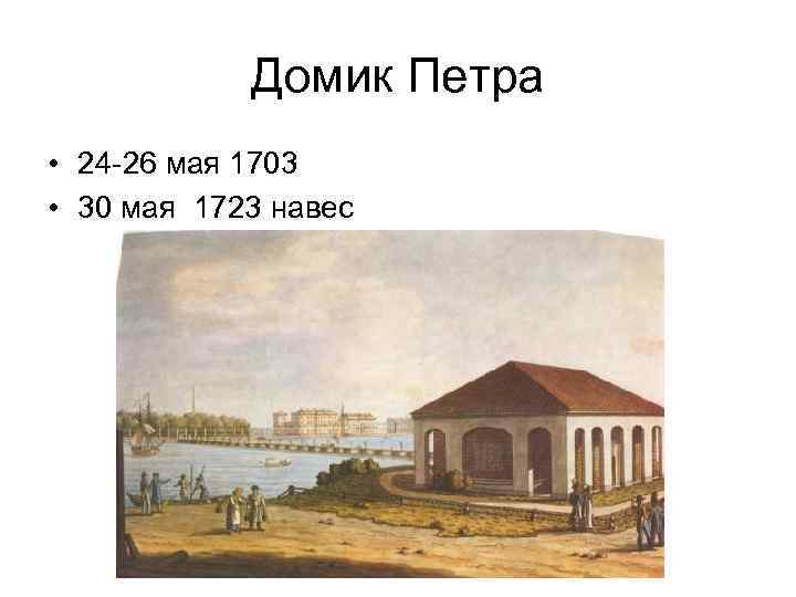 Домик Петра • 24 -26 мая 1703 • 30 мая 1723 навес 