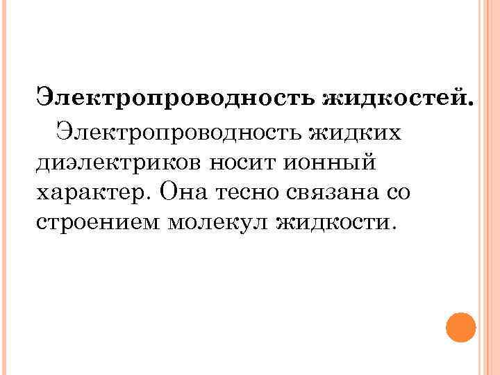 Электропроводность жидкостей. Электропроводность жидких диэлектриков носит ионный характер. Она тесно связана со строением молекул