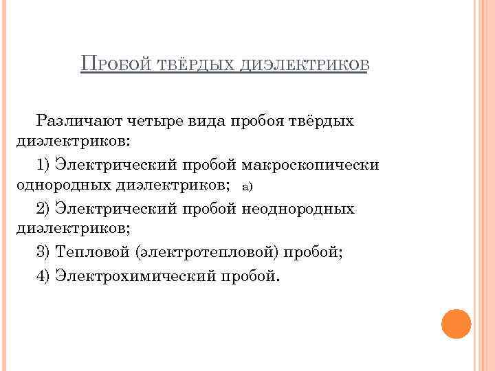 ПРОБОЙ ТВЁРДЫХ ДИЭЛЕКТРИКОВ Различают четыре вида пробоя твёрдых диэлектриков: 1) Электрический пробой макроскопически однородных