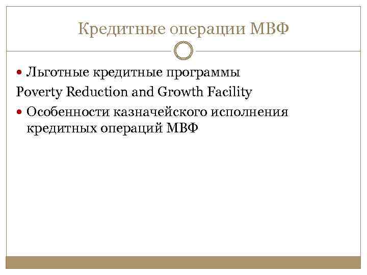 Кредитные операции МВФ Льготные кредитные программы Poverty Reduction and Growth Facility Особенности казначейского исполнения