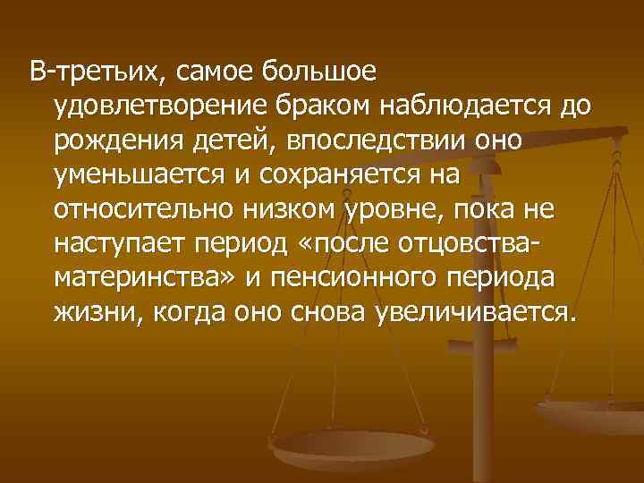 В-третьих, самое большое удовлетворение браком наблюдается до рождения детей, впоследствии оно уменьшается и сохраняется