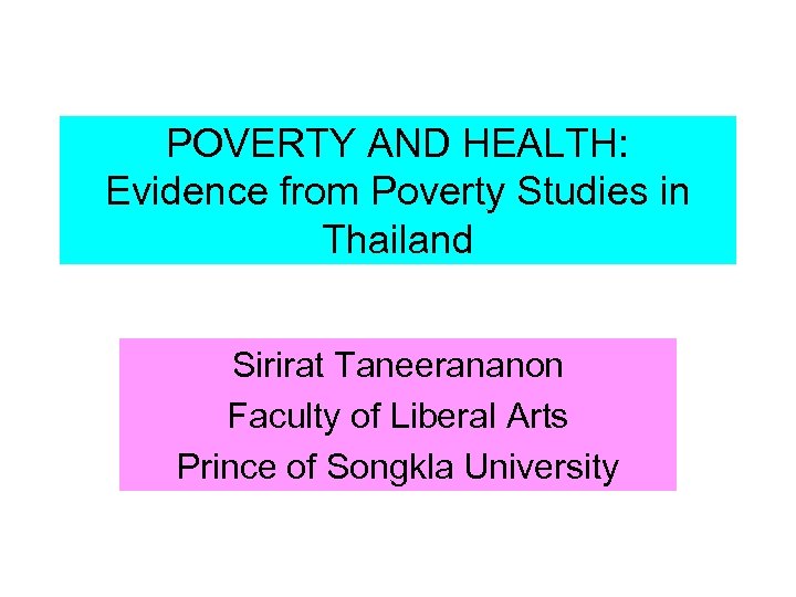 POVERTY AND HEALTH: Evidence from Poverty Studies in Thailand Sirirat Taneerananon Faculty of Liberal
