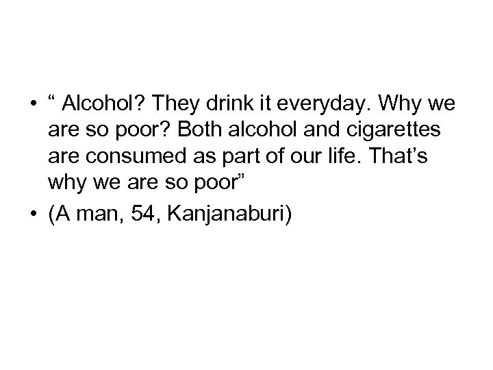  • “ Alcohol? They drink it everyday. Why we are so poor? Both