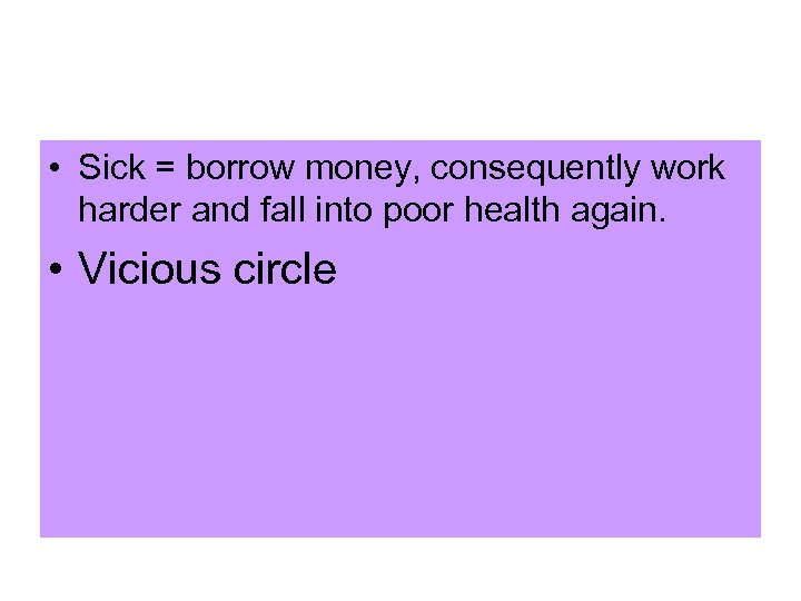  • Sick = borrow money, consequently work harder and fall into poor health