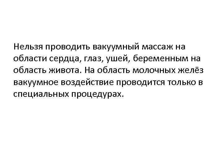 Нельзя проводить вакуумный массаж на области сердца, глаз, ушей, беременным на область живота. На