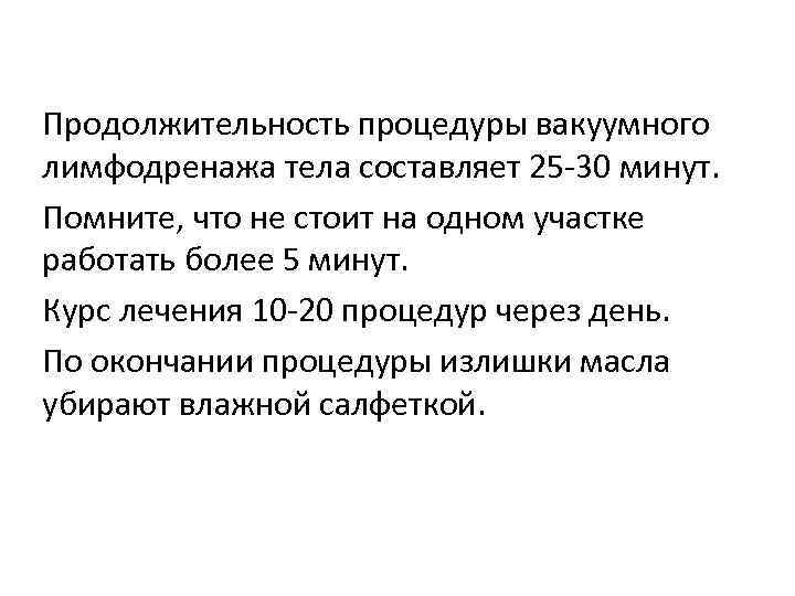 Продолжительность процедуры вакуумного лимфодренажа тела составляет 25 -30 минут. Помните, что не стоит на