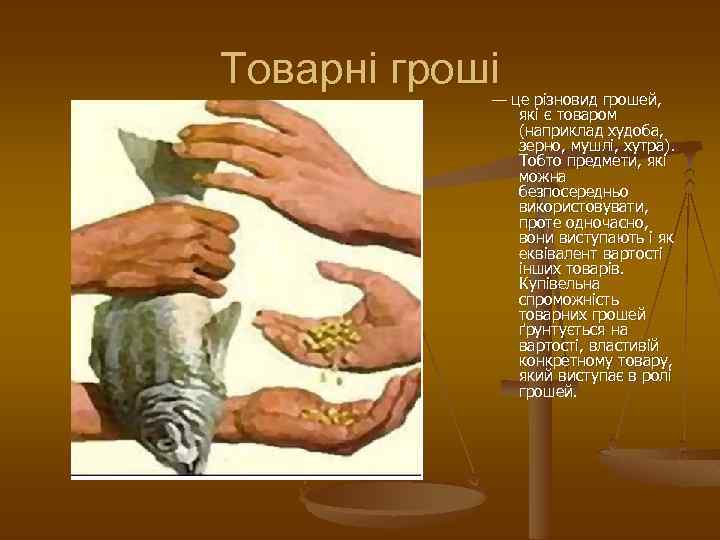 Товарні гроші — це різновид грошей, які є товаром (наприклад худоба, зерно, мушлі, хутра).