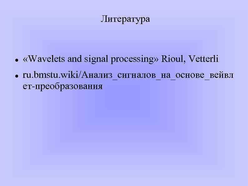 Литература «Wavelets and signal processing» Rioul, Vetterli ru. bmstu. wiki/Анализ_сигналов_на_основе_вейвл ет-преобразования 