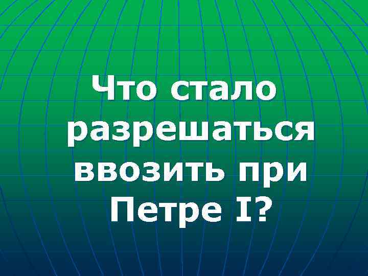 Что стало разрешаться ввозить при Петре I? 