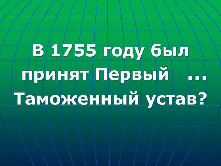 В 1755 году был принят Первый … Таможенный устав? 