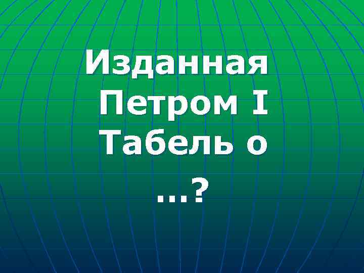 Изданная Петром I Табель о …? 