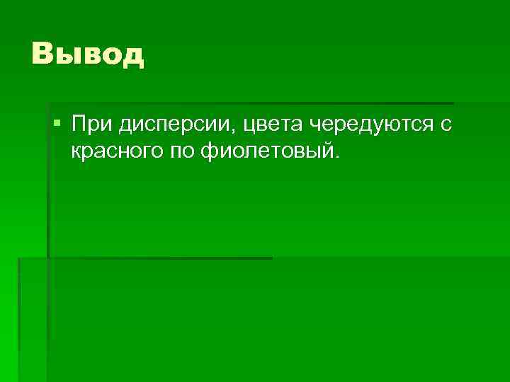 Вывод § При дисперсии, цвета чередуются с красного по фиолетовый. 