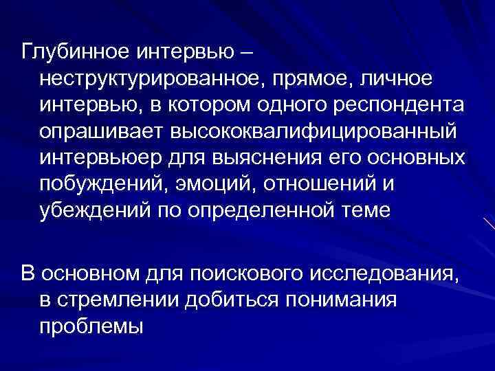 Глубинное интервью – неструктурированное, прямое, личное интервью, в котором одного респондента опрашивает высококвалифицированный интервьюер