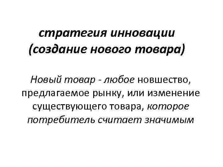 стратегия инновации (создание нового товара) Новый товар - любое новшество, предлагаемое рынку, или изменение
