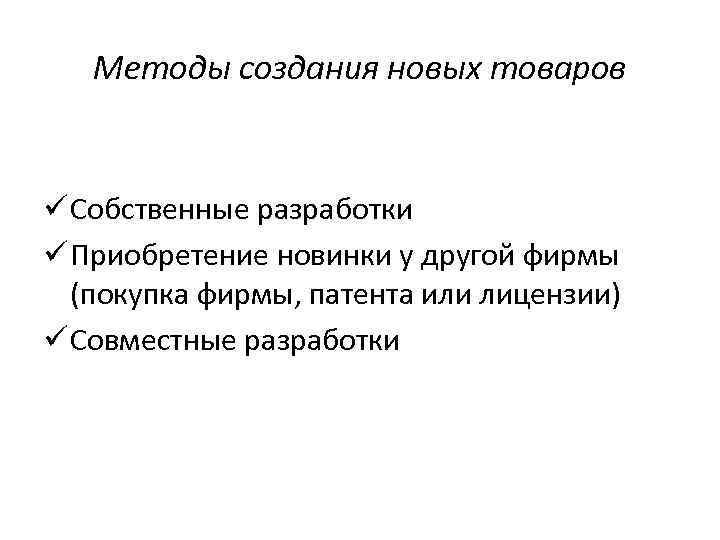 Методы создания новых товаров ü Собственные разработки ü Приобретение новинки у другой фирмы (покупка