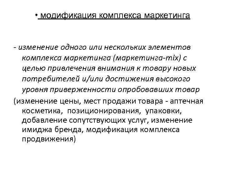 • модификация комплекса маркетинга - изменение одного или нескольких элементов комплекса маркетинга (маркетинга-mix)